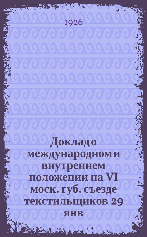 Доклад о международном и внутреннем положении на VI моск. губ. съезде текстильщиков 29 янв. 1926 г.