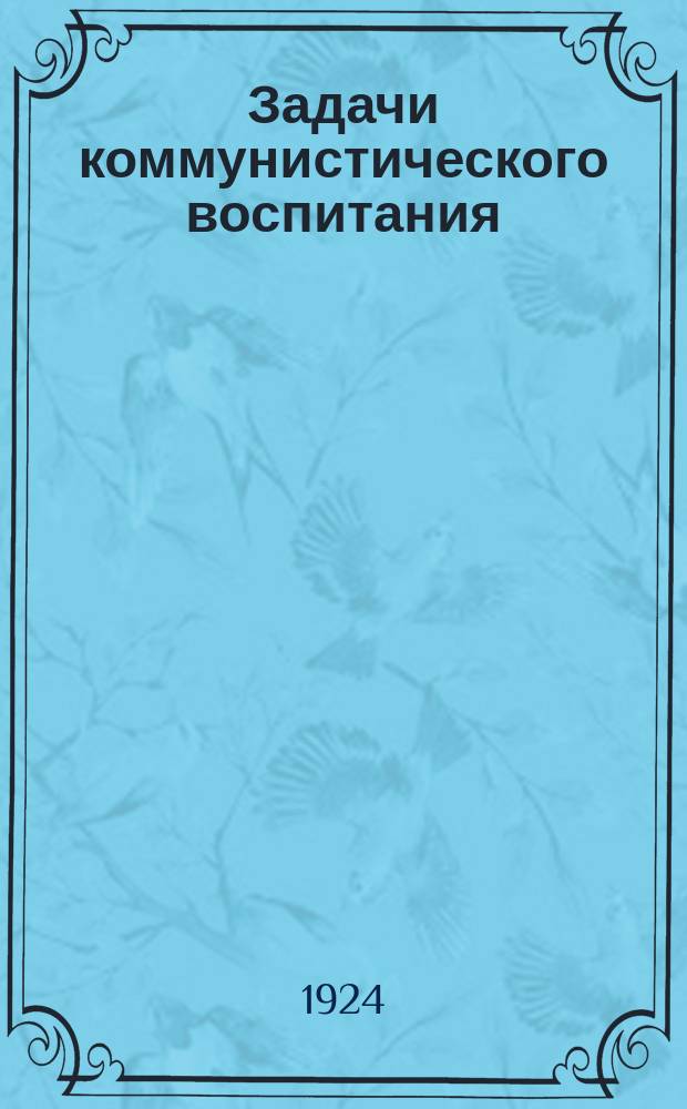 Задачи коммунистического воспитания : Речь на пятилетнем юбилее Ком. ун-та им. Я.М.Свердлова