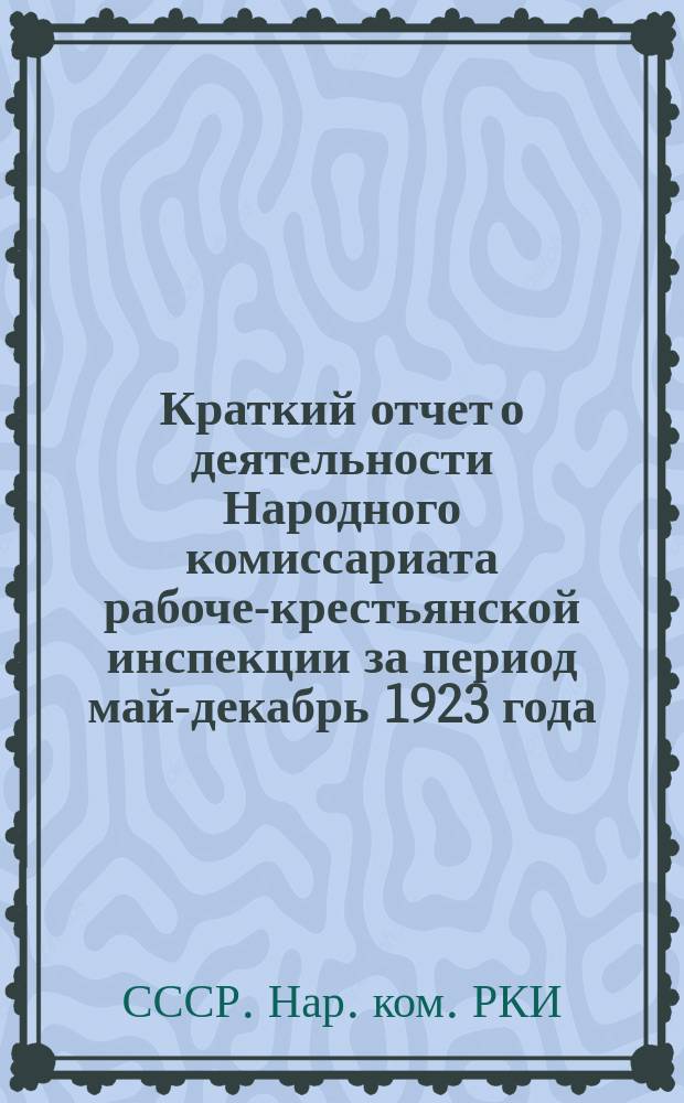 Краткий отчет о деятельности Народного комиссариата рабоче-крестьянской инспекции за период май-декабрь 1923 года