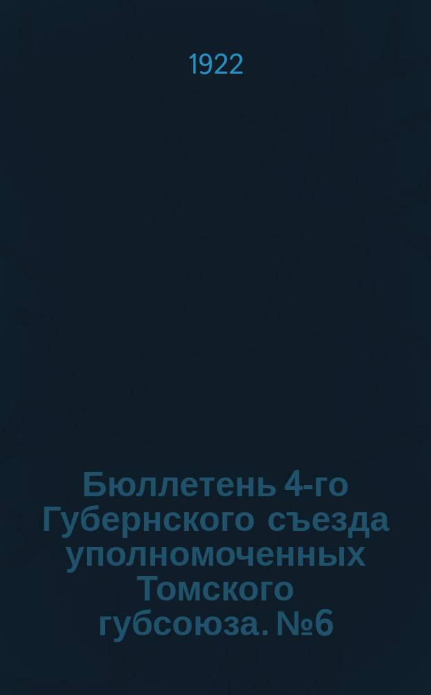 Бюллетень 4-го Губернского съезда уполномоченных Томского губсоюза. № 6 : 26 сентября, 1922 г.