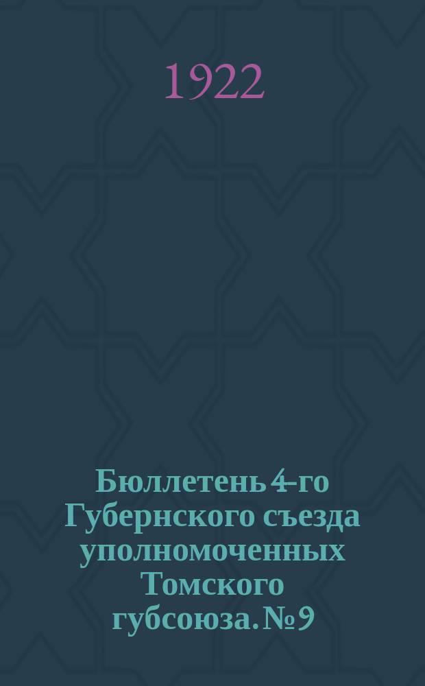 Бюллетень 4-го Губернского съезда уполномоченных Томского губсоюза. № 9 : 29 сентября, 1922 г.