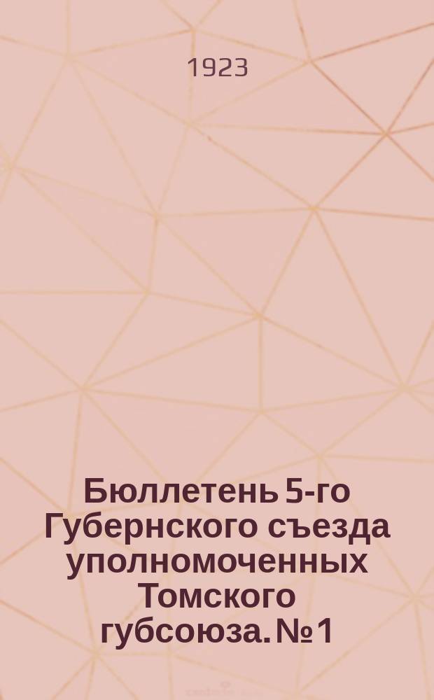 Бюллетень 5-го Губернского съезда уполномоченных Томского губсоюза. № 1 : 27 июня, 1923 г.