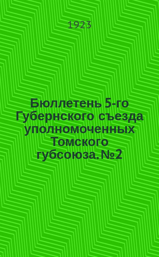 Бюллетень 5-го Губернского съезда уполномоченных Томского губсоюза. № 2 : 28 июня, 1923 г.