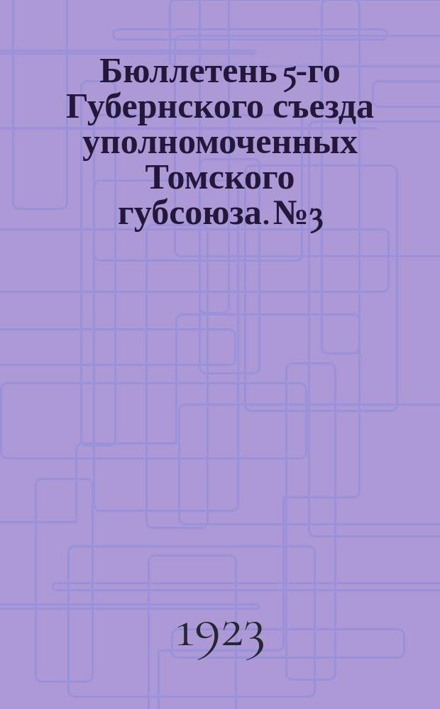 Бюллетень 5-го Губернского съезда уполномоченных Томского губсоюза. № 3 : 29 июня, 1923 г.