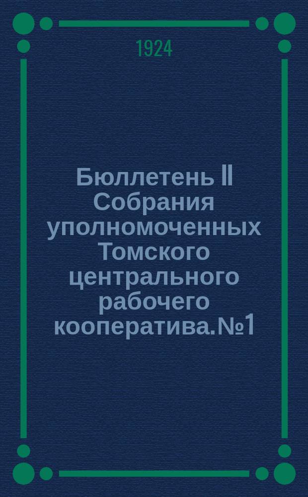 Бюллетень II Собрания уполномоченных Томского центрального рабочего кооператива. № 1 : 18 апреля, 1924 г.