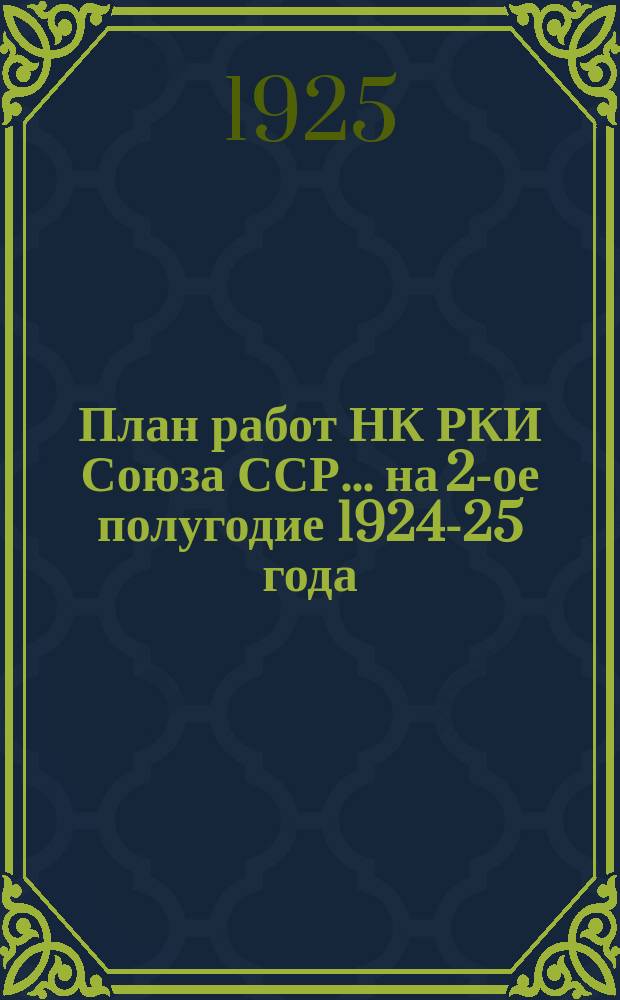 План работ НК РКИ Союза ССР... ... на 2-ое полугодие 1924-25 года (апрель-сентябрь)