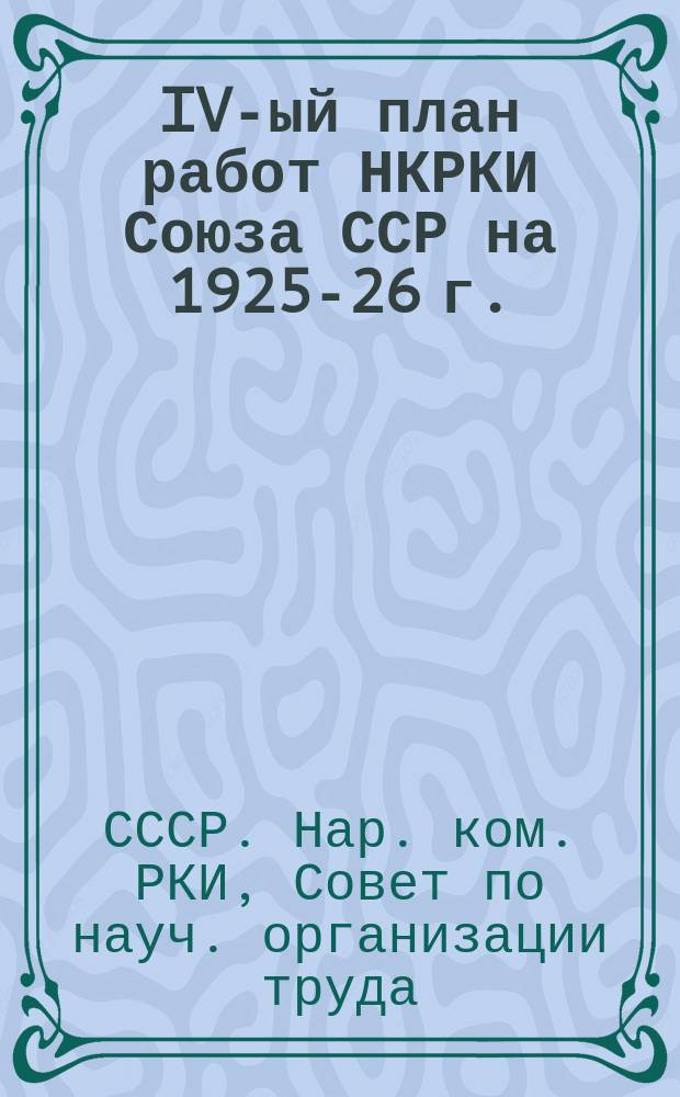 IV-ый план работ НКРКИ Союза ССР на 1925-26 г. : Обработка и ред. Совнота