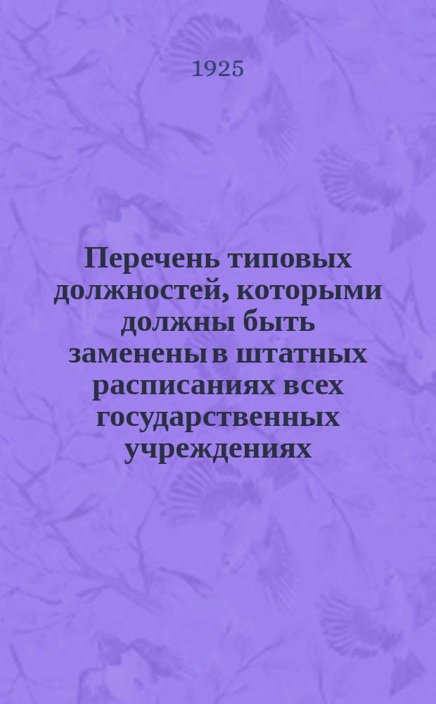 Перечень типовых должностей, которыми должны быть заменены в штатных расписаниях всех государственных учреждениях, существующие ныне наименования должностей