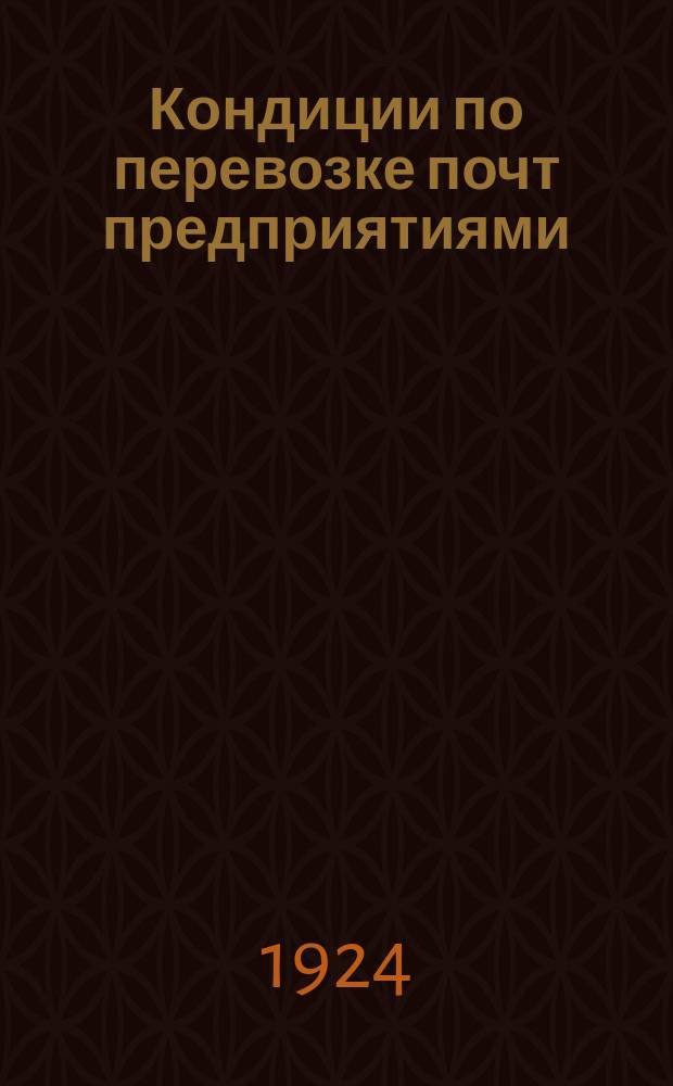Кондиции по перевозке почт предприятиями : К Циркуляру НКП и Т от 27 июля 1924 г. за № 26/689 (Бюл. № 27, с.2)