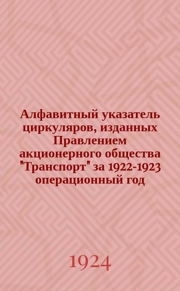 Алфавитный указатель циркуляров, изданных Правлением акционерного общества "Транспорт" за 1922-1923 операционный год