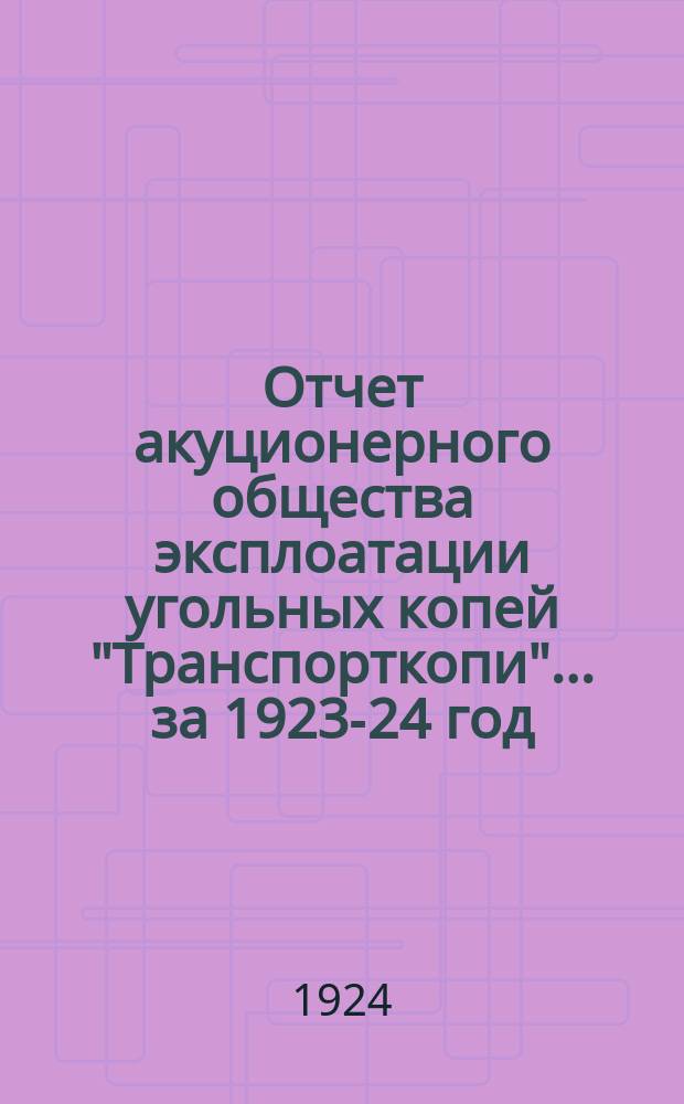 Отчет акуционерного общества эксплоатации угольных копей "Транспорткопи"... ...за 1923-24 год