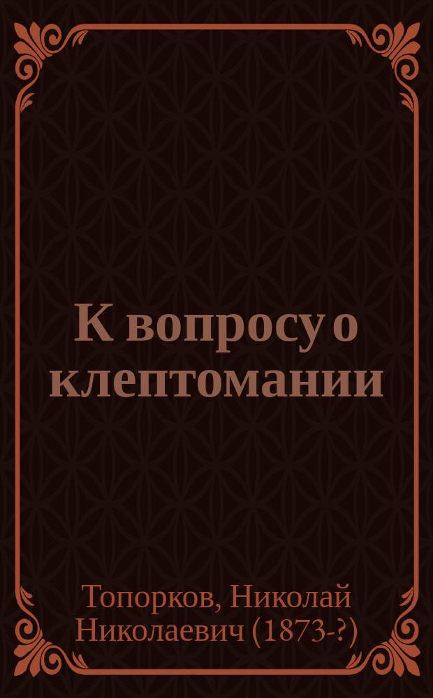 К вопросу о клептомании : (Судебно-психопатологические границы клептомании)
