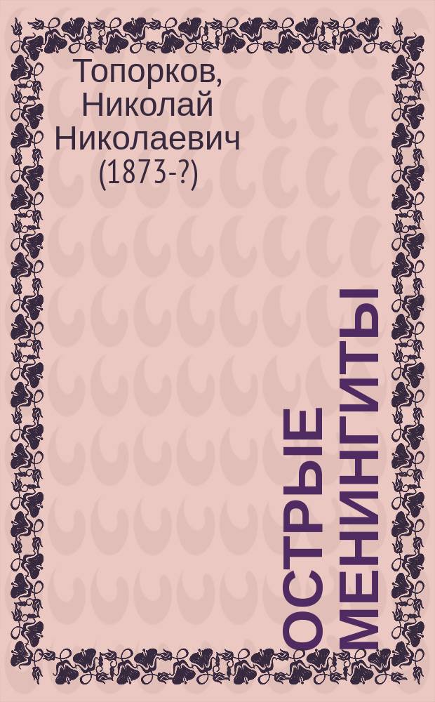 Острые менингиты (их распознавание, течение и лечение) : Доклад в Науч.-мед. о-ве при Гос. Ирк. ун-те
