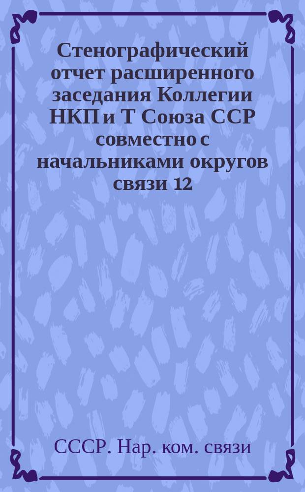 Стенографический отчет расширенного заседания Коллегии НКП и Т Союза ССР совместно с начальниками округов связи 12, 13, 14 и 16 февраля 1925 г.