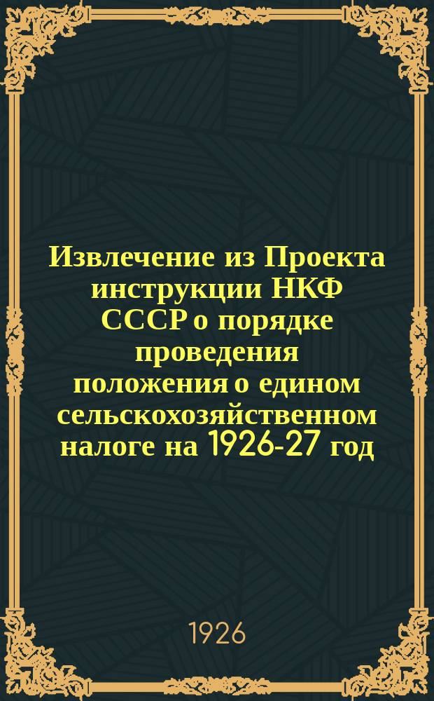 Извлечение из Проекта инструкции НКФ СССР о порядке проведения положения о едином сельскохозяйственном налоге на 1926-27 год. [2]