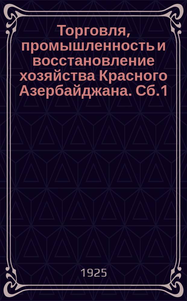 Торговля, промышленность и восстановление хозяйства Красного Азербайджана. Сб.1 : АССР в 8-ю годовщину Октябрьской революции
