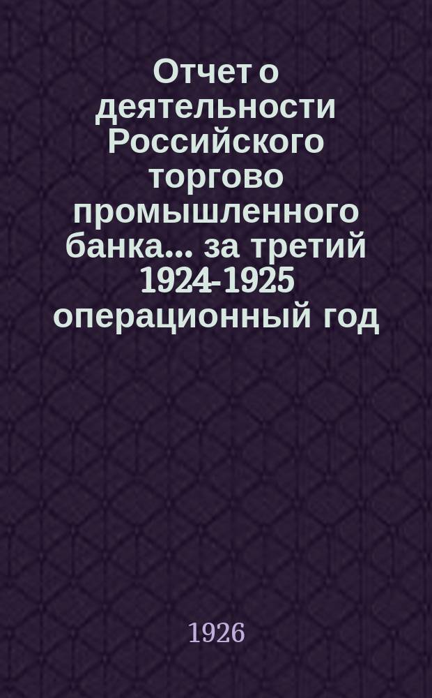 Отчет о деятельности Российского торгово промышленного банка... ...за третий 1924-1925 операционный год