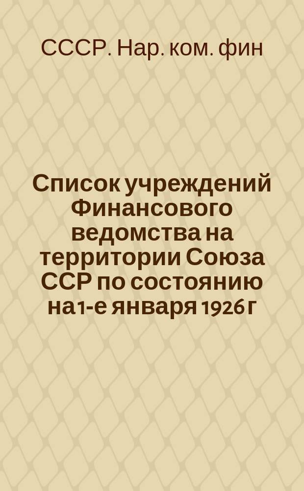 Список учреждений Финансового ведомства на территории Союза ССР по состоянию на 1-е января 1926 г.