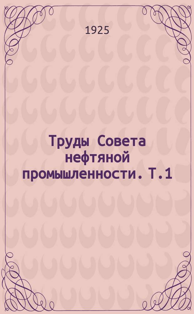 Труды Совета нефтяной промышленности. Т.1 : Положение нефтяной промышленности СССР и емкость внутреннего и внешнего нефтяного рынка