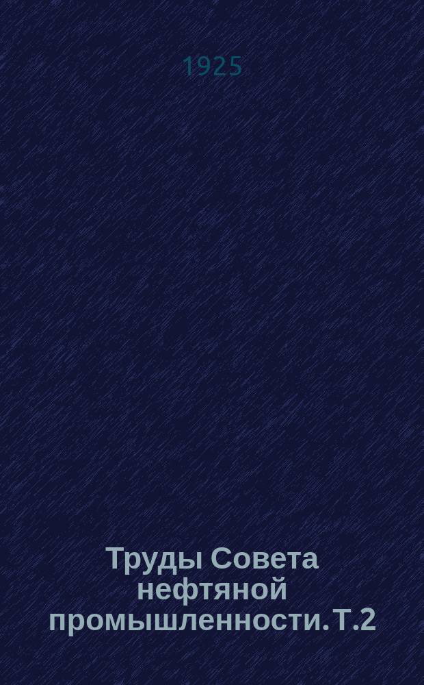 Труды Совета нефтяной промышленности. Т.2 : Материалы по вопросу о восстановлении и развитии основного капитала нефтяной промышленности