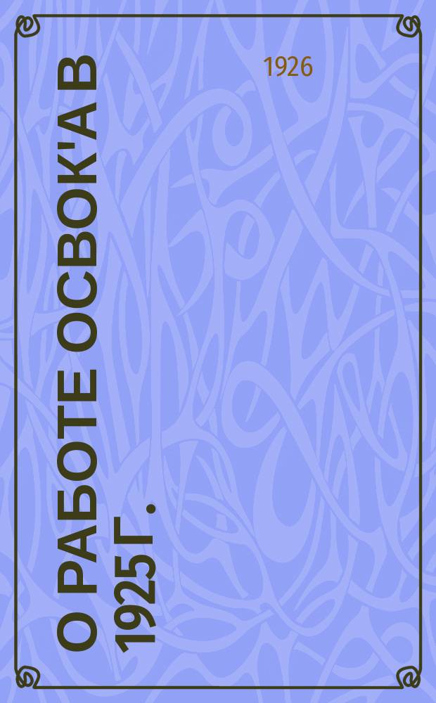 О работе ОСВОК'а в 1925 г. : (Из работ Особого совещ. по воспроизводству осн. капитала)