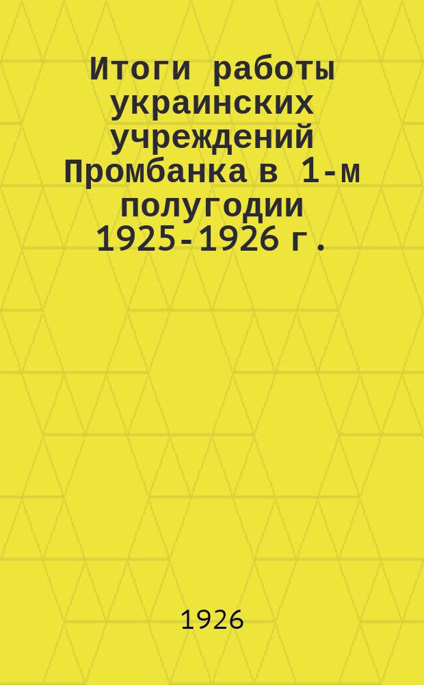 Итоги работы украинских учреждений Промбанка в 1-м полугодии 1925-1926 г.