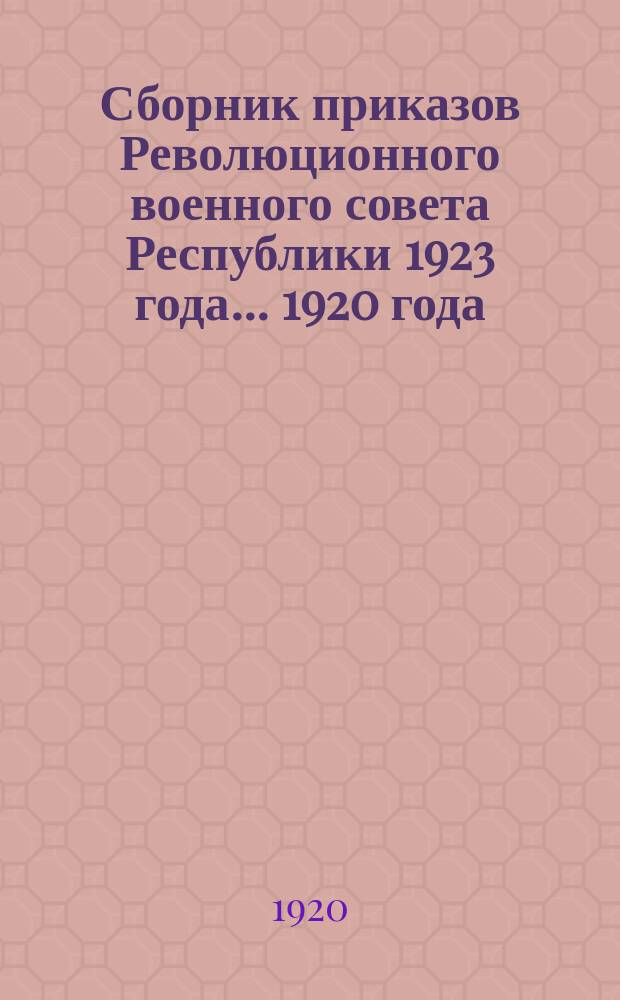 Сборник приказов Революционного военного совета Республики 1923 года. ...1920 года
