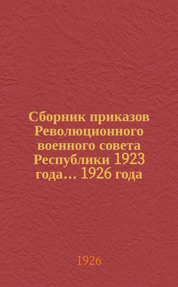 Сборник приказов Революционного военного совета Республики 1923 года. ...1926 года