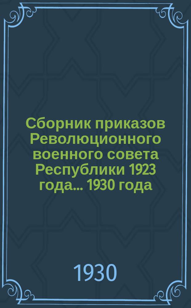 Сборник приказов Революционного военного совета Республики 1923 года. ...1930 года