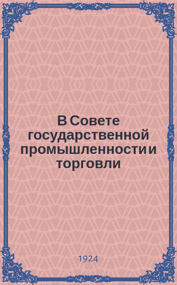 В Совете государственной промышленности и торговли : (Из деятельности за июль месяц 1924 г.)