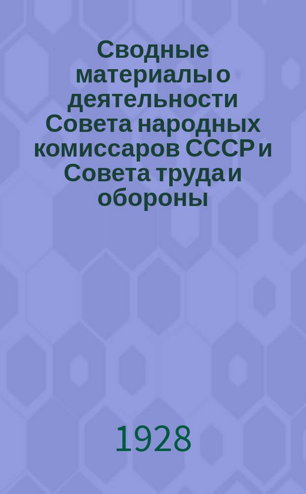 Сводные материалы о деятельности Совета народных комиссаров СССР и Совета труда и обороны ... ... за I квартал (октябрь-декабрь) 1927-28 г.