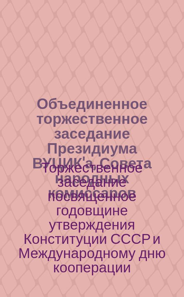 Объединенное торжественное заседание Президиума ВУЦИК'а, Совета народных комиссаров, Харьковского губисполкома, партийных и профессиональных организаций и представит. заводов г. Харькова, посвященное годовщине утверждения Конституции СССР и Международному дню кооперации 6 июля 1924 г. : Стеногр. отчет