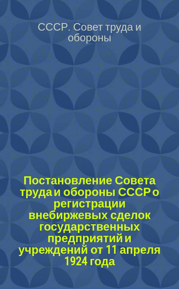 Постановление Совета труда и обороны СССР о регистрации внебиржевых сделок государственных предприятий и учреждений от 11 апреля 1924 года; Инструкция по регистрации внебиржевых сделок на основании постановления СТО СССР от 11 апреля 1924 года