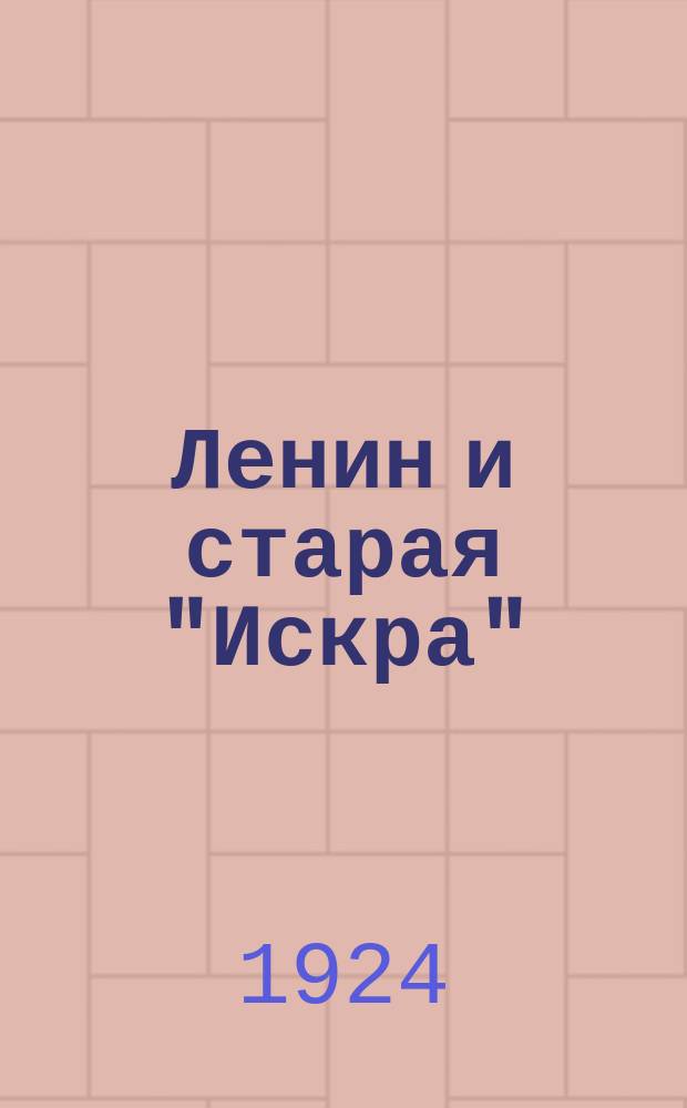 Ленин и старая "Искра" : Материалы для биографа