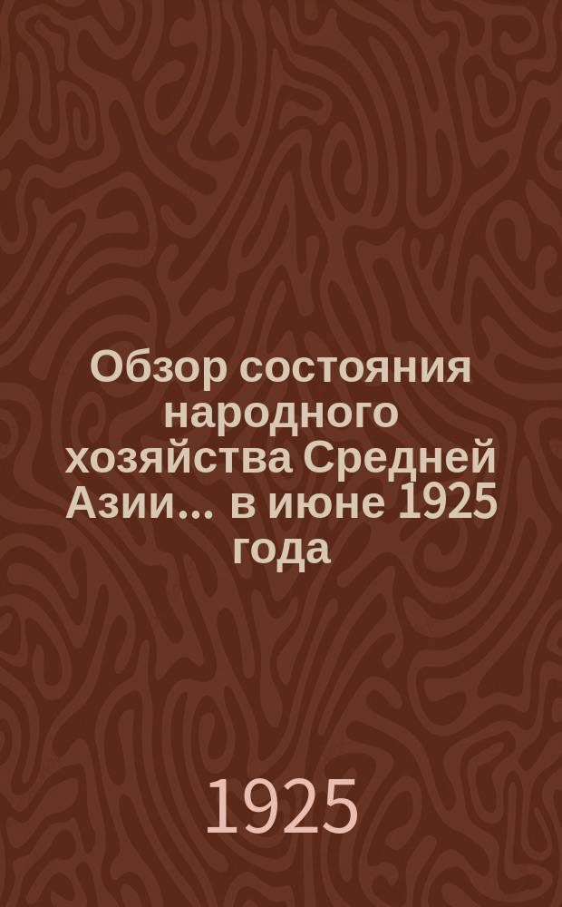 Обзор состояния народного хозяйства Средней Азии... ... в июне 1925 года