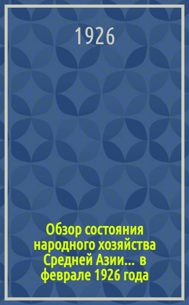 Обзор состояния народного хозяйства Средней Азии... ... в феврале 1926 года