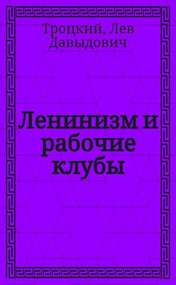 Ленинизм и рабочие клубы : (Речь на совещ. клуб. работников 17-го июля 1924 г.)