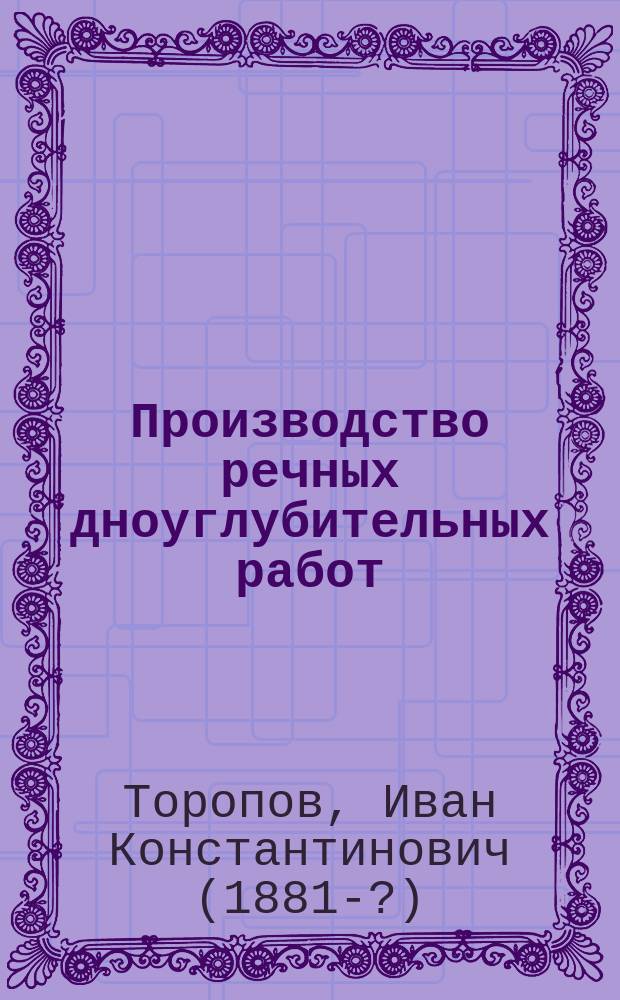 Производство речных дноуглубительных работ : (Общие методы землечерпания, применяемые на реках Волж. бассейна)