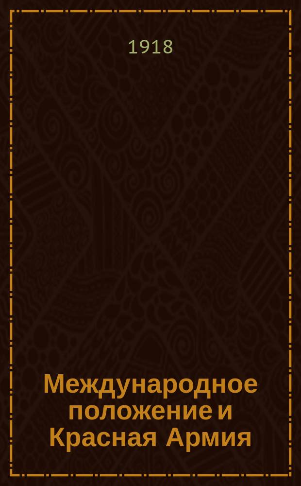 Международное положение и Красная Армия : (Лекция, прочит. т. Л.Троцким в Сергиев. нар. доме 16 июня 1918 г.)