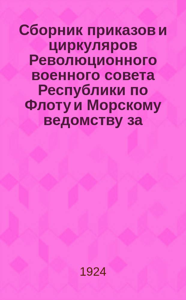 Сборник приказов и циркуляров Революционного военного совета Республики по Флоту и Морскому ведомству за... ... 1924 г.