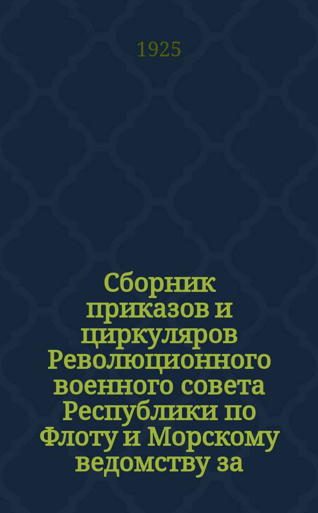 Сборник приказов и циркуляров Революционного военного совета Республики по Флоту и Морскому ведомству за... ... 1925 г.