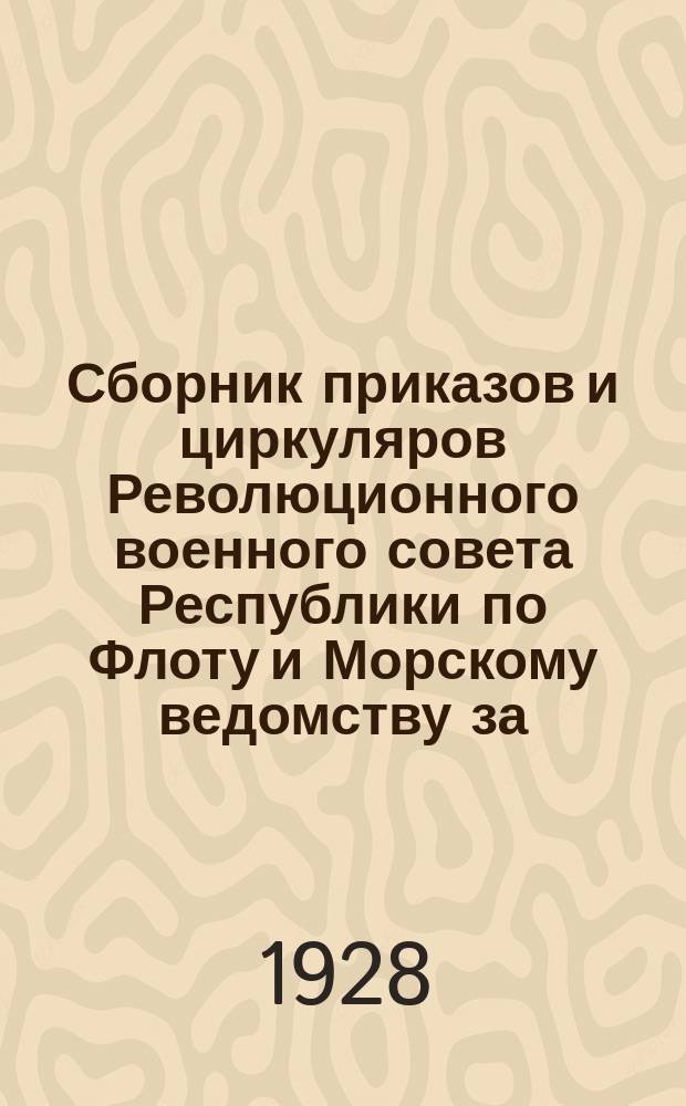 Сборник приказов и циркуляров Революционного военного совета Республики по Флоту и Морскому ведомству за... ... 1928 г.