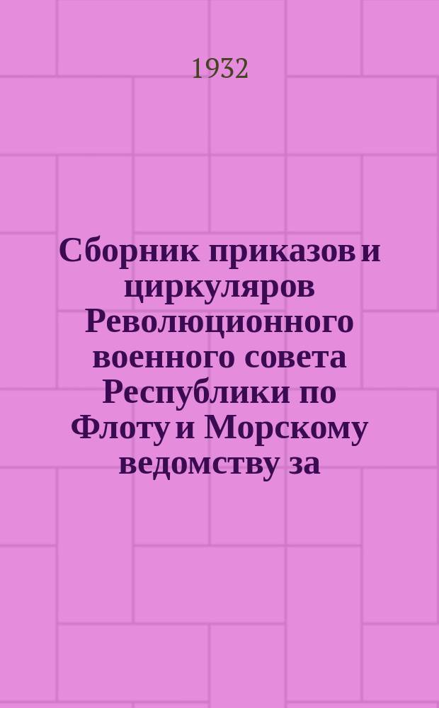 Сборник приказов и циркуляров Революционного военного совета Республики по Флоту и Морскому ведомству за... ... 1932 г.
