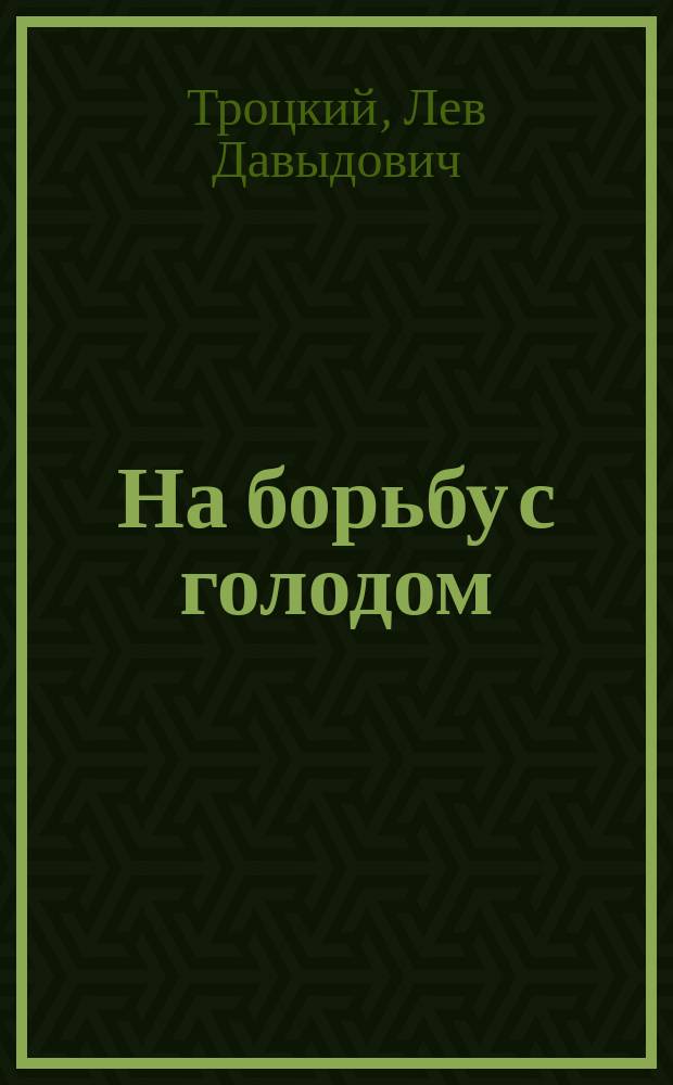 На борьбу с голодом : Речь произнес. 9-го июня 1918 г. на нар. собрании в Сокольниках