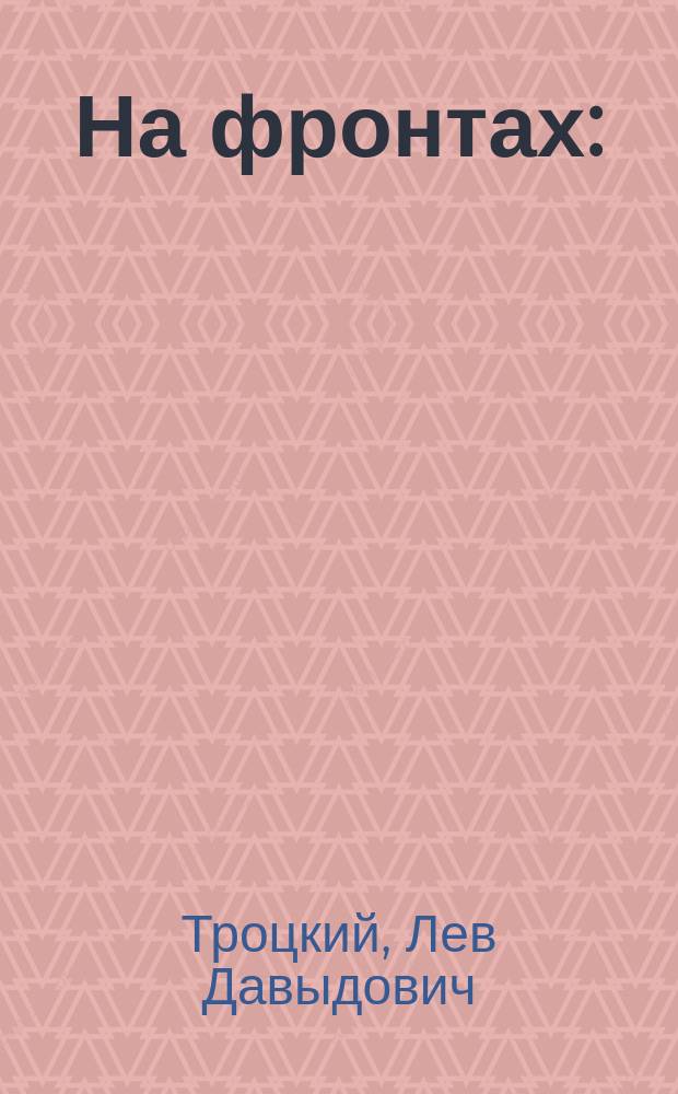 На фронтах : (Докл., прочит. т. Троцким в Москве 24-го февр. 1919 г.)