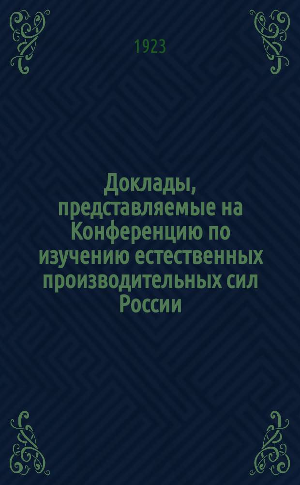 Доклады, представляемые на Конференцию по изучению естественных производительных сил России, созываемую Госпланом в Москве в марте месяце 1923 года