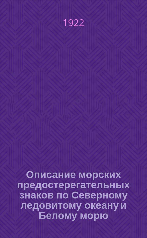 Описание морских предостерегательных знаков по Северному ледовитому океану и Белому морю : Исправлено... ... по 1 января 1922 года