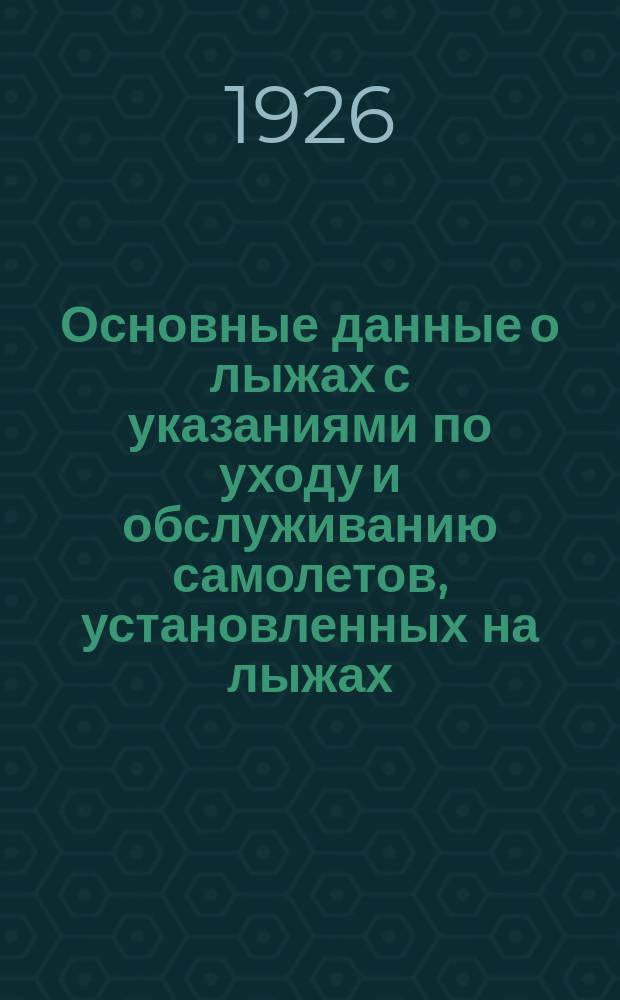 Основные данные о лыжах с указаниями по уходу и обслуживанию самолетов, установленных на лыжах