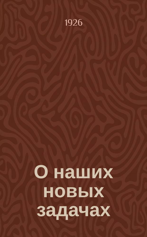 О наших новых задачах : Докл. на общегор. собрании парт. орг. в г. Запорожье 1-го сент. 1925 г