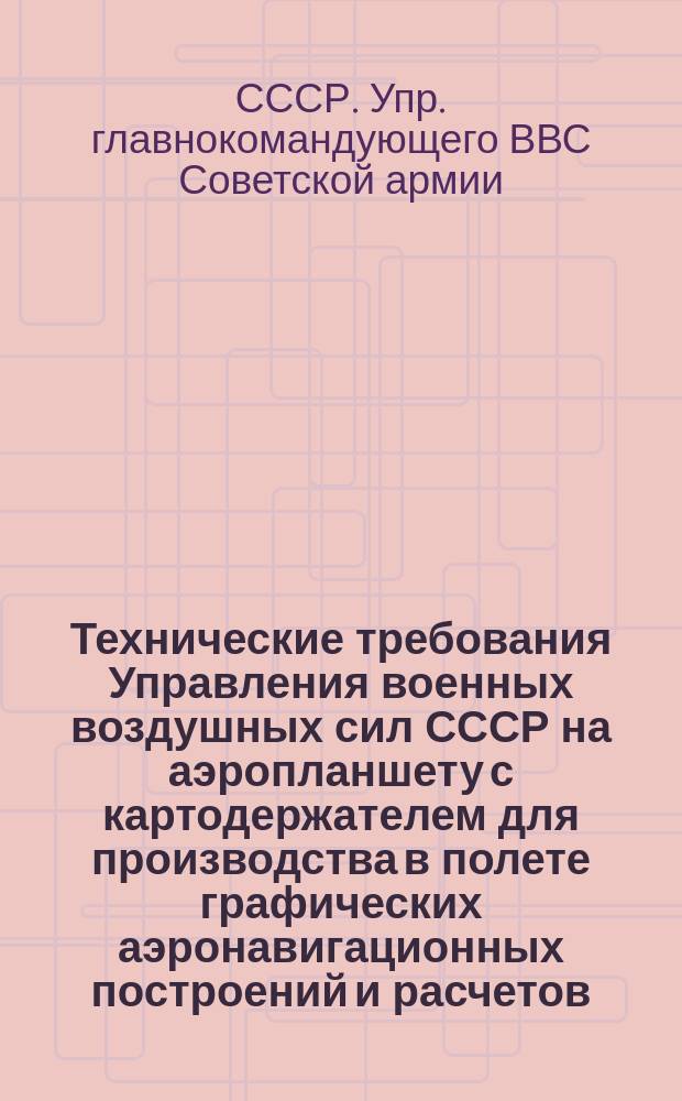 Технические требования Управления военных воздушных сил СССР на аэропланшету с картодержателем для производства в полете графических аэронавигационных построений и расчетов